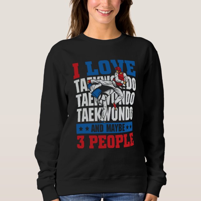 Sweatshirt I love Taekwondo and maybe 3 people  Taekwondo (Devant)