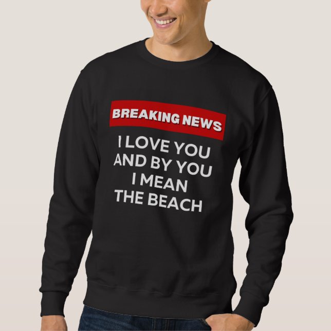 SWEATSHIRT I LOVE THE BEACH  SARCASTIC HUMOR BREAKING NEWS JO (Devant)