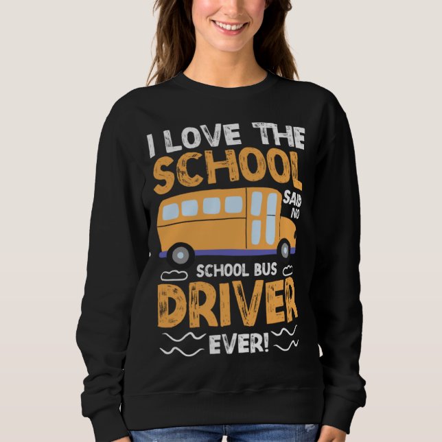 Sweatshirt I Love The School Said No School Bus Driver Ever   (Devant)
