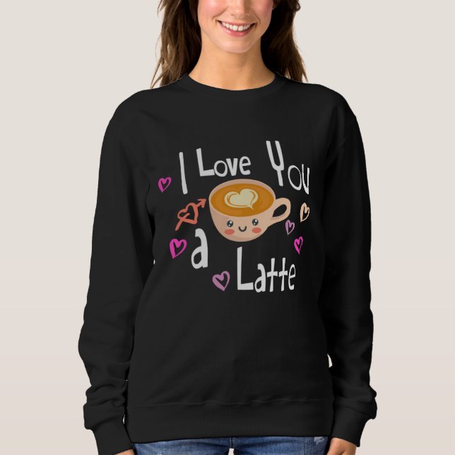 Sweatshirt I Love You A Latte Coffee Valentine s Day (Devant)