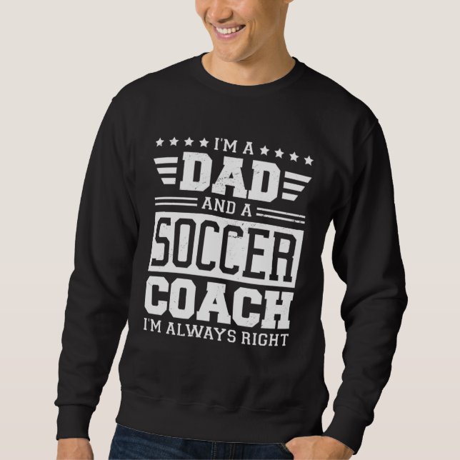 Sweatshirt I m A Dad And A Soccer Coach I m Always Right 1 (Devant)