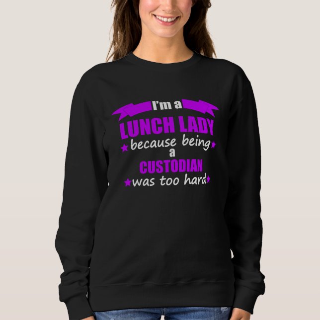 Sweatshirt I m A Lunch Lady Because Being A Custodian Was Too (Devant)