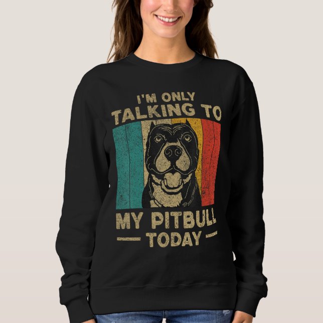 Sweatshirt I m Only Taking To My Pitbull Today Dog Owner (Devant)