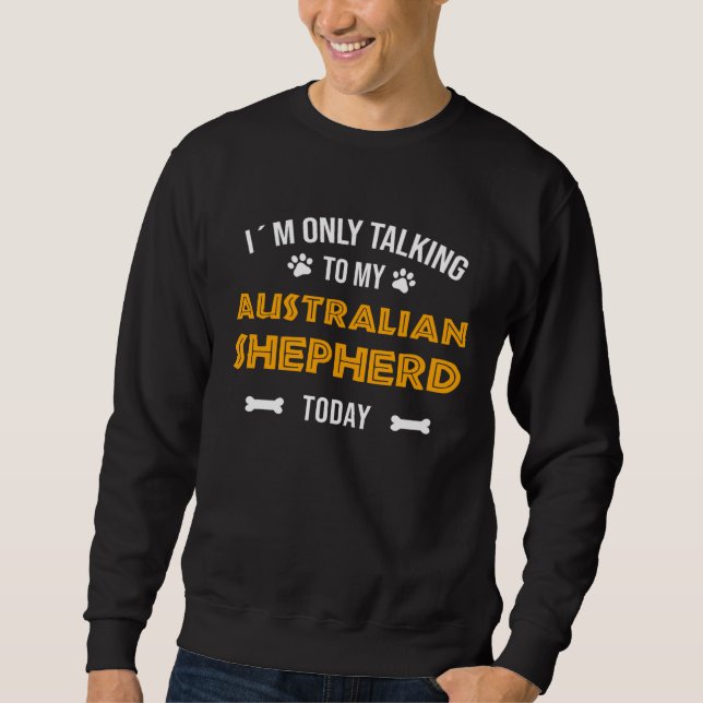 Sweatshirt I´m Only Talking To My Australian Shepherd Today (Devant)
