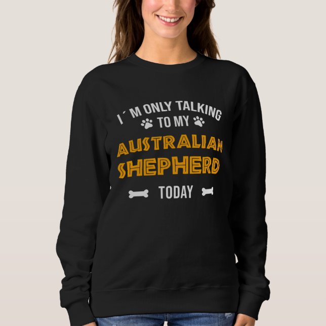 Sweatshirt I´m Only Talking To My Australian Shepherd Today (Devant)
