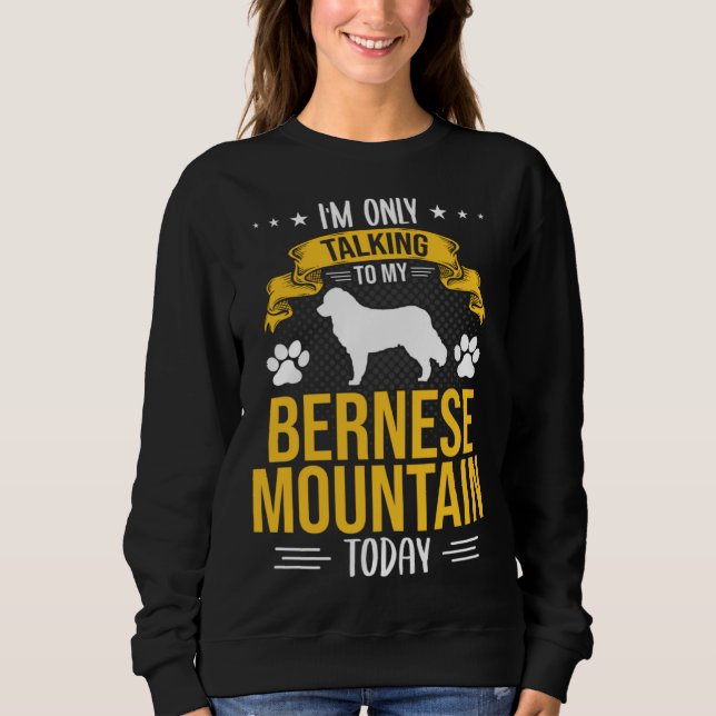 Sweatshirt I m Only Talking To My Bernese Mountain Today Dog (Devant)
