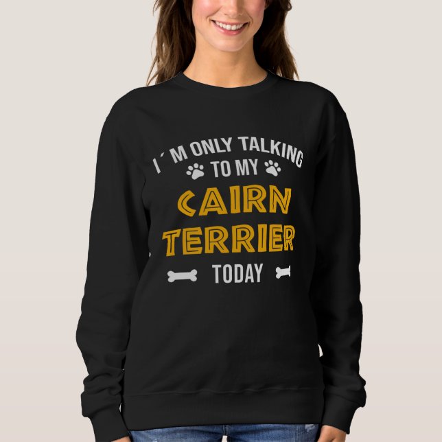 Sweatshirt I´m Only Talking To My Cairn Terrier Today (Devant)