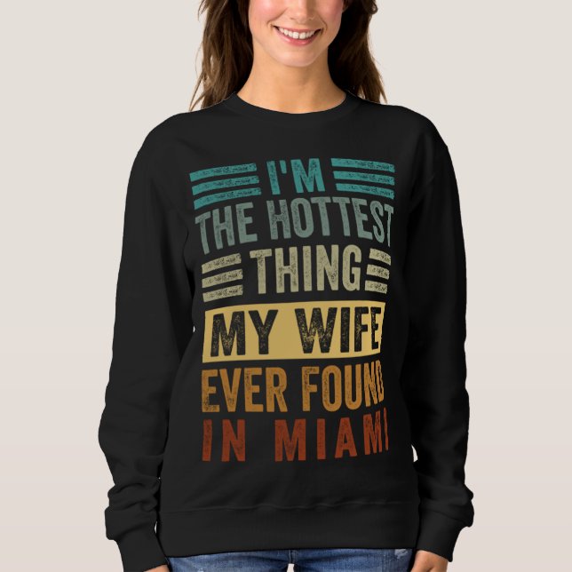 Sweatshirt I m The Hottest Thing My Wife Ever Found In Miami  (Devant)