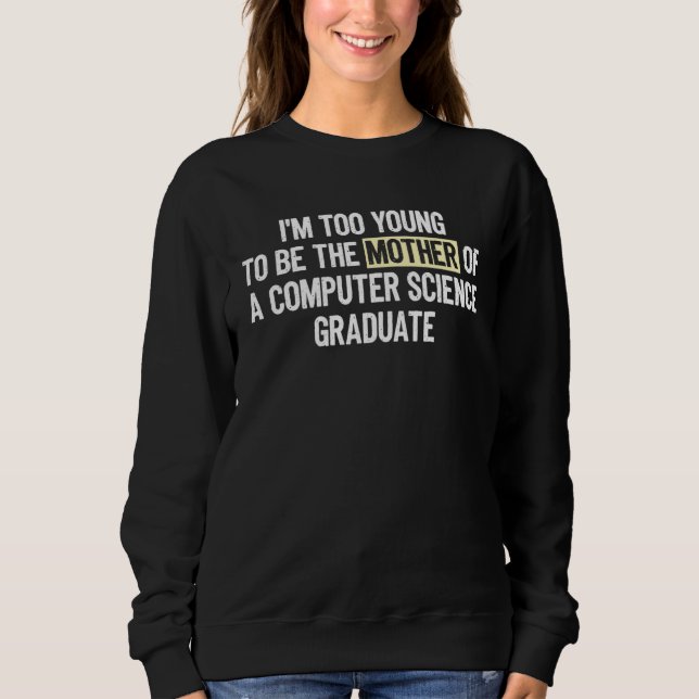 Sweatshirt I m too Young the Mother Computer Science Graduate (Devant)