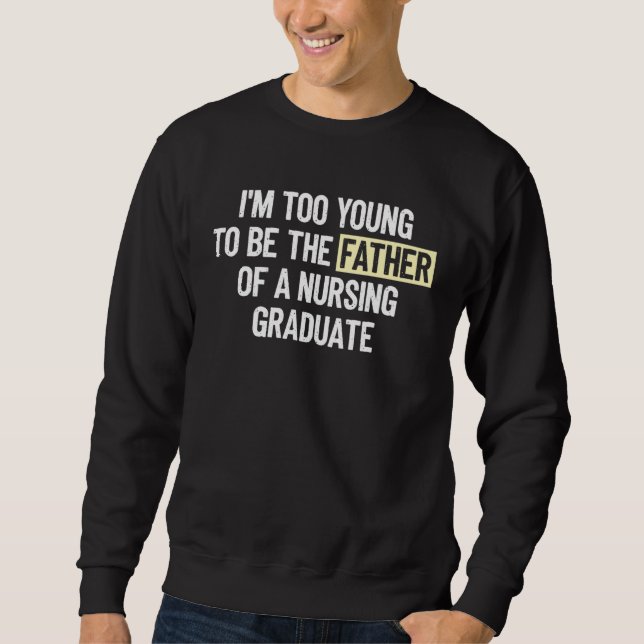 Sweatshirt I m too Young to be the Father of a Nursing Gradua (Devant)