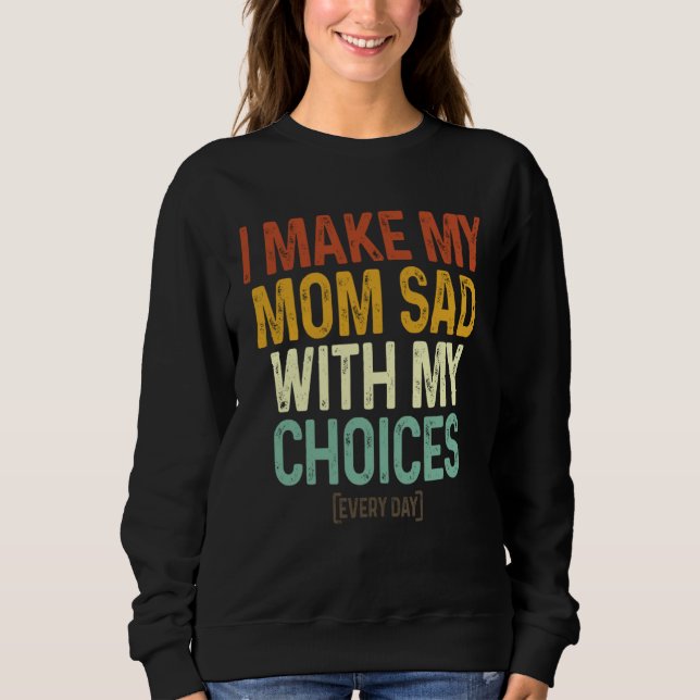 Sweatshirt I Make My Mom Sad With My Choices  Every Day (Devant)