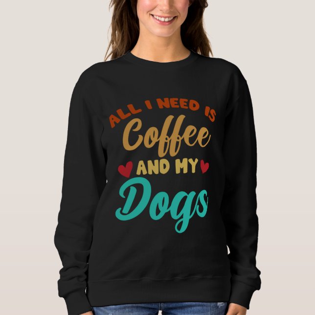 Sweatshirt I Need Is Coffee And My Dogs Coffee  Paw Designs   (Devant)