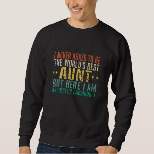 Sweatshirt I Never Asked To Be the World's Best Aunt But Here