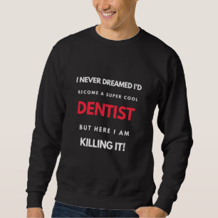 Sweatshirt I Never Dreamed I'd Become A Super Cool Dentist