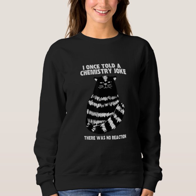 Sweatshirt I Once Told A Chemistry Joke  Cat Meme ChemistHumo (Devant)