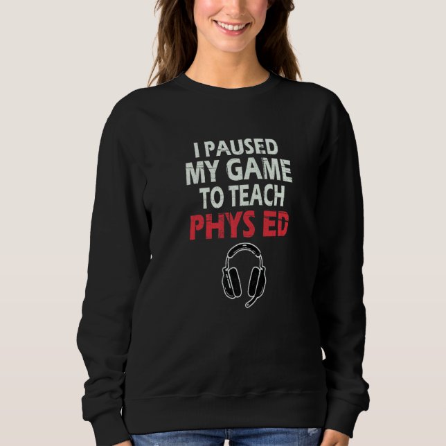 Sweatshirt I Paused My Game To Teach Phys Ed Physical Educati (Devant)