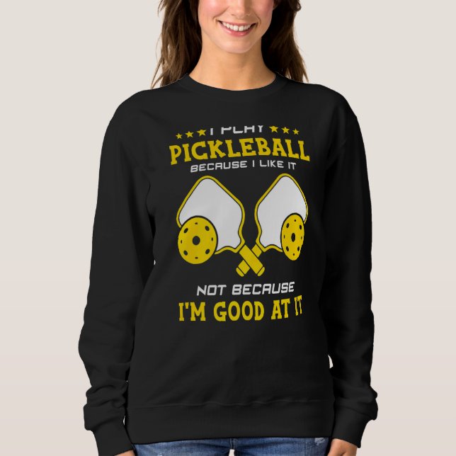 Sweatshirt I Play Pickleball Because I Like It Not I'm Good A (Devant)