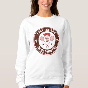 Sweatshirt I Put the Bad In Badminton
