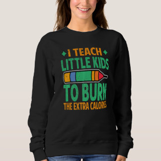 Sweatshirt I Teach Little Kids To Burn The Extra Calories  Te