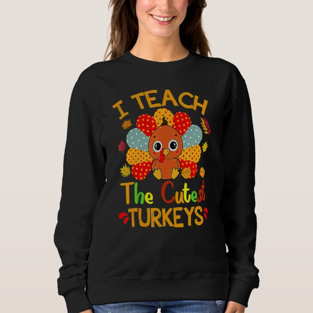 Sweatshirt I Teach The Cutest Turkeys Cute Teacher Thanksgivi (Devant)