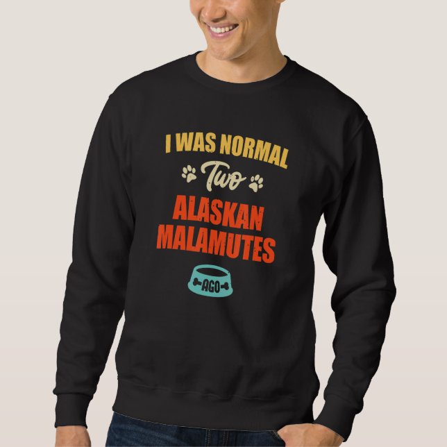 Sweatshirt I Was Normal 2 Alaskan Malamutes Ago  Puppie & Dog (Devant)
