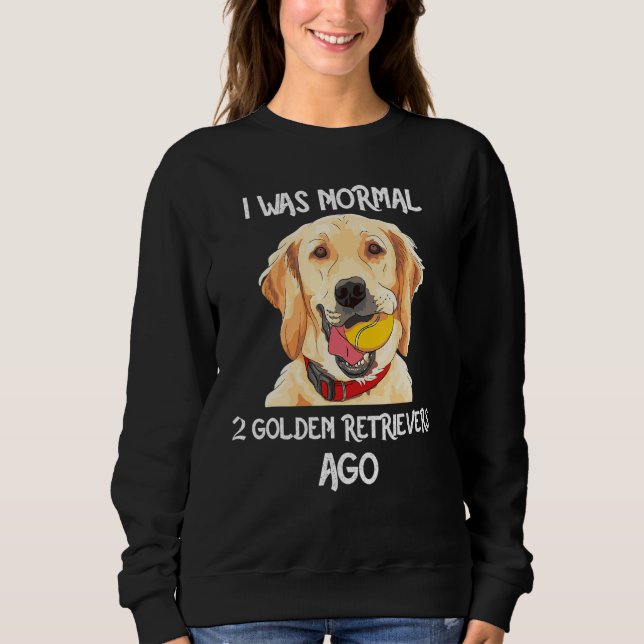 Sweatshirt I Was Normal 2 Golden Retrievers Ago Funny Dog Lov (Devant)