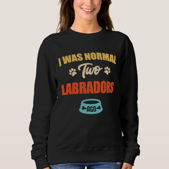 Sweatshirt I Was Normal 2 Labradors Ago Funny Puppie & Dog (Devant)