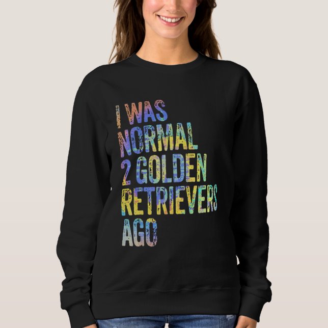 Sweatshirt I Was Normal 2 Retrievers Ago Funny Golden Retriev (Devant)