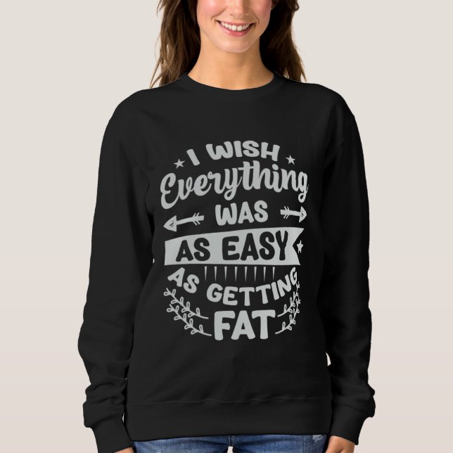 Sweatshirt I Wish Everything Was As Easy As Getting Fat  1 (Devant)