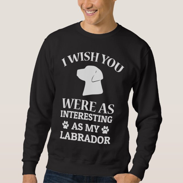 Sweatshirt I Wish You Were As Interesting As My Labrador Dog (Devant)