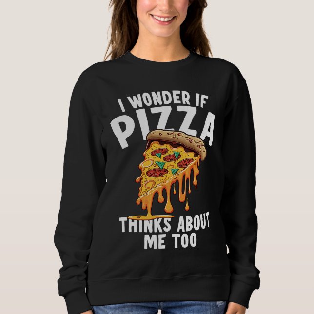 Sweatshirt I Wonder If Pizza Thinks About Me Too  3 (Devant)