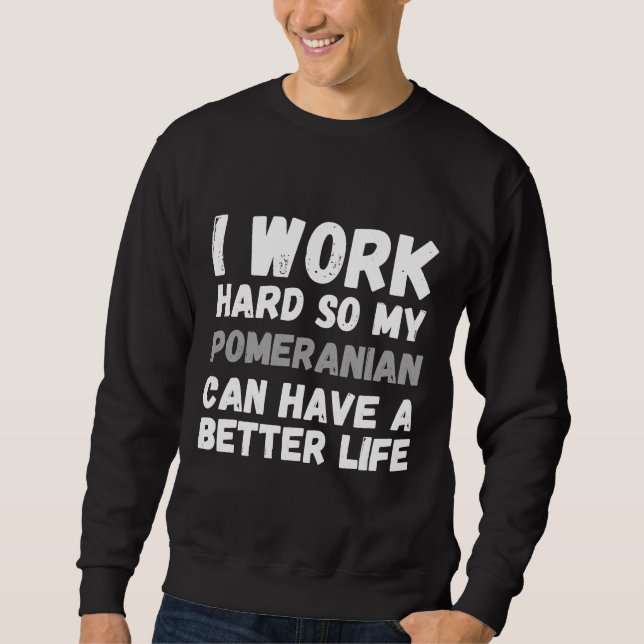 Sweatshirt I Work Hard So My Pomeranian Can Have A Better Lif (Devant)