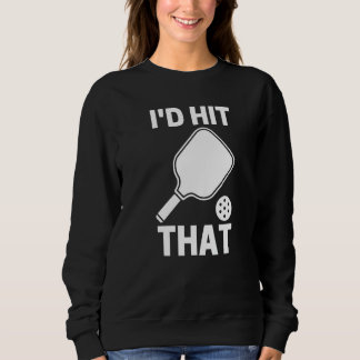Sweatshirt I'd Hit That  Pickleball Player Playing