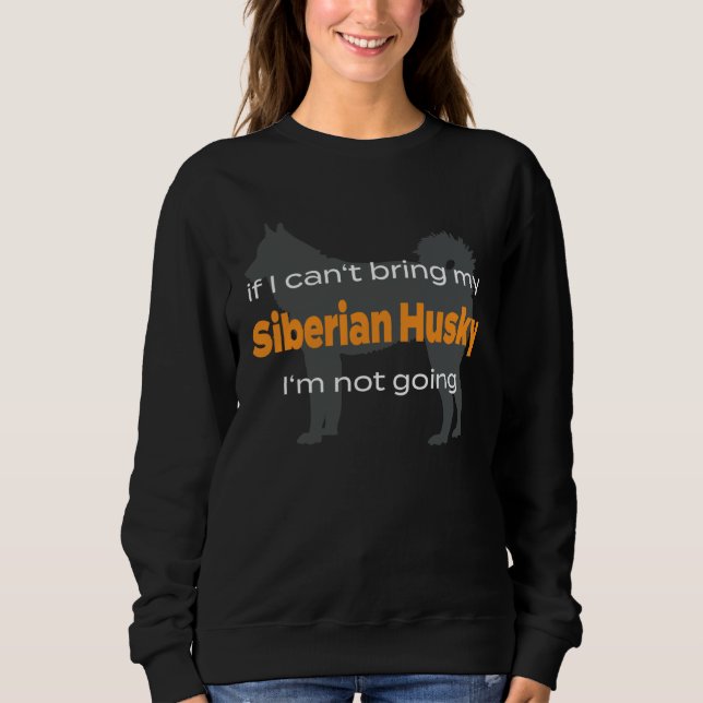 Sweatshirt If I can t bring my Siberian Husky I m not going (Devant)