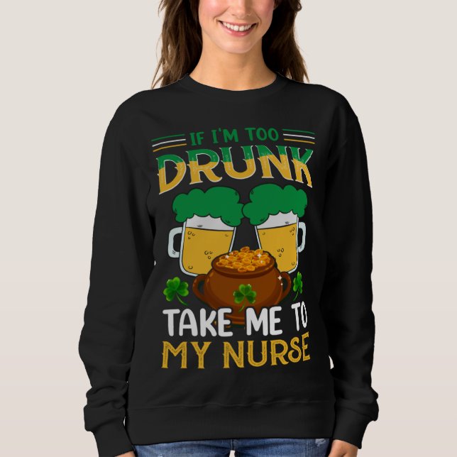 Sweatshirt If I m Too Drunk Take Me To My Nurse  St Patricks  (Devant)