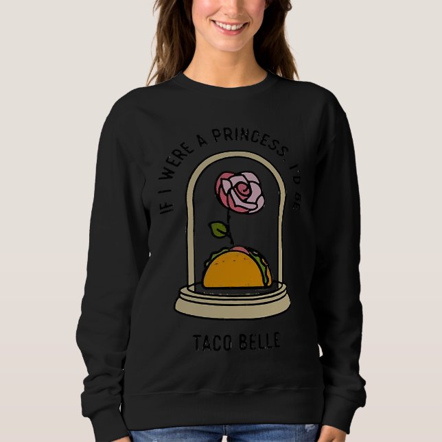 Sweatshirt If I Were a Princess I'd Be Taco Belle  Cute Quote (Devant)