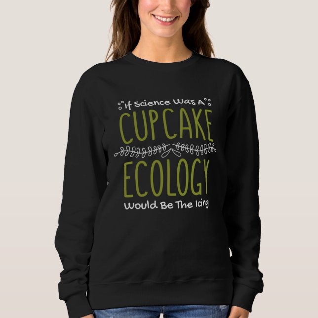 Sweatshirt If Science Was A Cupcake Ecology Would Be Icing Ec (Devant)