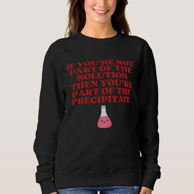 Sweatshirt If You re Not Part Of Solution You re Precipitate  (Devant)
