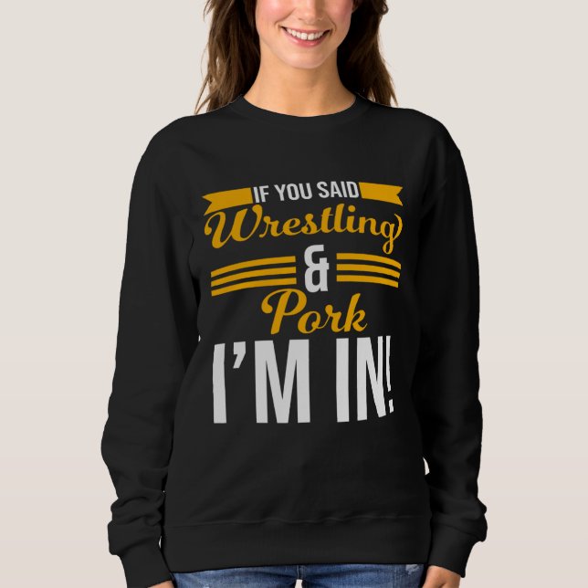 Sweatshirt If You Said Wrestling And Pork I m In (Devant)