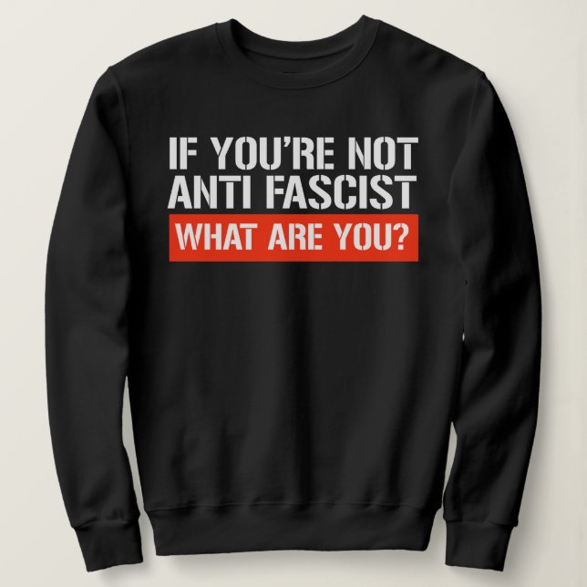 Sweatshirt If you're not Anti-Fascist - What are you (Design devant)