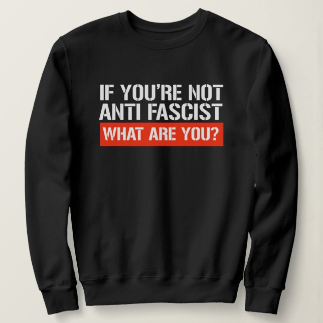 Sweatshirt If you're not Anti-Fascist - What are you (Design devant)