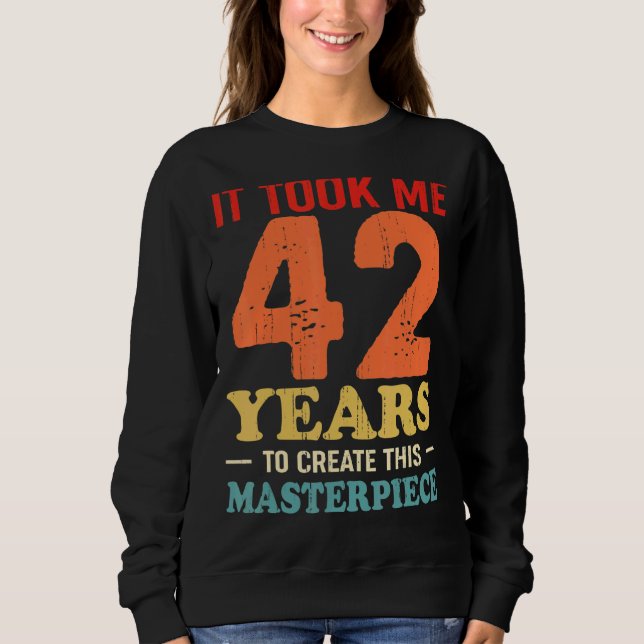 Sweatshirt Il M'A Fallu 42 Ans Pour Créer Ce Chef-D'Oeuvre 42 (Devant)