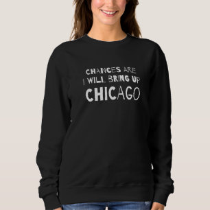 Sweatshirt Il Y A Des Chances Que Je Vais Ramener Chicago Ill