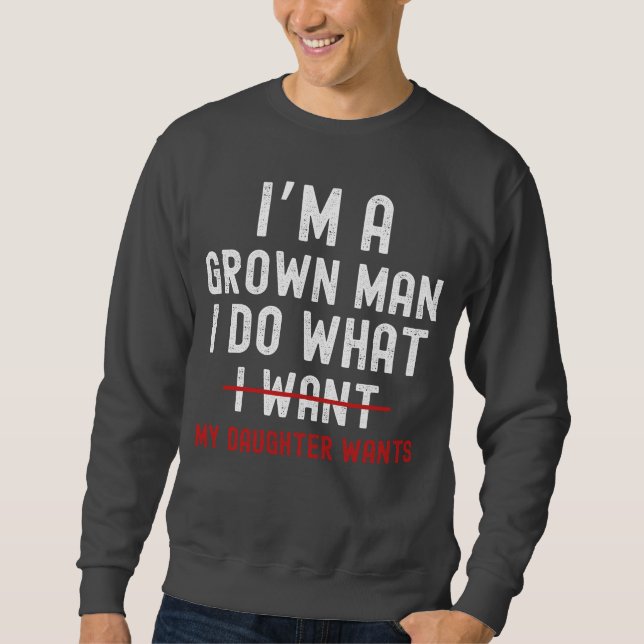 Sweatshirt I'm A Grown Man I Do What My Daughter Wants  (Devant)