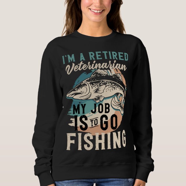 Sweatshirt I'm A Retired Veterinarian My Job Is To Go Fishing (Devant)