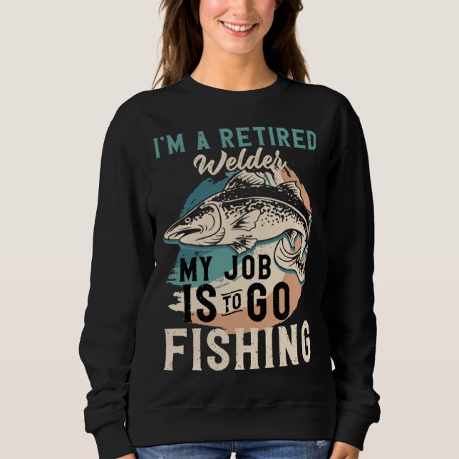 Sweatshirt I'm A Retired Welder My Job Is To Go Fishing (Devant)