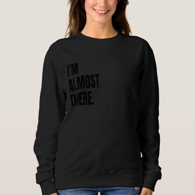 Sweatshirt I'M ALMOST THERE Funny White Lie Joke Party Costum (Devant)