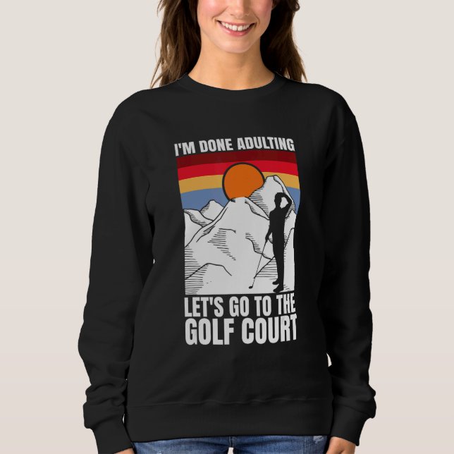 Sweatshirt I'm done adulting let's go to the golf court  golf (Devant)