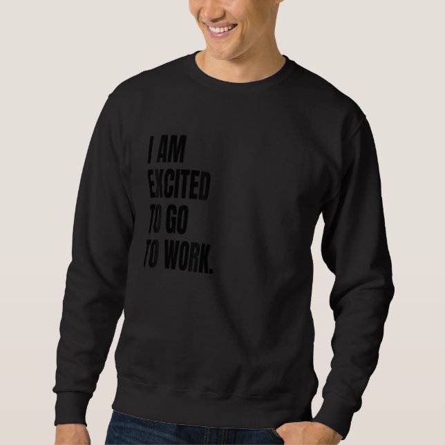 Sweatshirt IM EXCITED TO GO TO WORK Funny White Lie Joke Part (Devant)