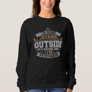 Sweatshirt I'm Going to Stand Outside Hilarious I'm Outstandi